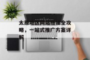 太原地区网站搭建全攻略,一站式推广方案详解 太原地区网站搭建全攻略,一站式推广方案详解