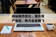 网站制作优化,提升用户体验,助力企业腾飞 网站制作优化,提升用户体验,助力企业腾飞