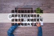 提升店铺流量技巧，提高转化率的关键因素，店铺流量，关键因素与转化策略提升方法