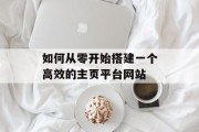 如何从零开始搭建一个高效的主页平台网站