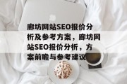 廊坊网站SEO报价分析及参考方案,廊坊网站SEO报价分析,方案前瞻与参考建议 廊坊网站SEO报价分析及参考方案,廊坊网站SEO报价分析,方案前瞻与参考建议