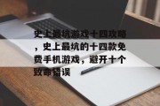 史上最坑游戏十四攻略，史上最坑的十四款免费手机游戏，避开十个致命错误