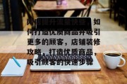 网店提升流量快些,如何打造优质商品并吸引更多的顾客,店铺装修攻略,打造优质商品,吸引顾客的快速步骤 网店提升流量快些,如何打造优质商品并吸引更多的顾客,店铺装修攻略,打造优质商品,吸引顾客的快速步骤