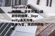 Depravity通关攻略，步步为营，挑战你的极限，Depravity通关攻略，步步为营，挑战你的极限