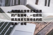 高效提升搜索流量应用的广告策略，一招教你提高搜索引擎排名的应用推广策略