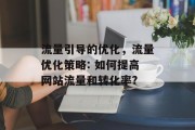 流量引导的优化,流量优化策略: 如何提高网站流量和转化率? 流量引导的优化,流量优化策略: 如何提高网站流量和转化率?