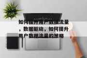 如何提升用户数据流量，数据驱动，如何提升用户数据流量的策略