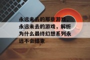 永远未去的那些游戏,永远未去的游戏,解析为什么最终幻想系列永远不会结束