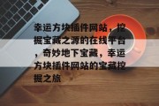 幸运方块插件网站,挖掘宝藏之源的在线平台,奇妙地下宝藏,幸运方块插件网站的宝藏挖掘之旅 幸运方块插件网站,挖掘宝藏之源的在线平台,奇妙地下宝藏,幸运方块插件网站的宝藏挖掘之旅