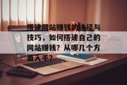 搭建网站赚钱的途径与技巧,如何搭建自己的网站赚钱?从哪几个方面入手? 搭建网站赚钱的途径与技巧,如何搭建自己的网站赚钱?从哪几个方面入手?