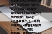 在当今的信息时代,互联网已经成为我们生活中不可或缺的一部分。在2021年,随着搜索引擎的发展和用户行为的变化,Google已经发展出了一系列与用户互动的网页插件。,Google浏览器插件,革新浏览体验的新手段 在当今的信息时代,互联网已经成为我们生活中不可或缺的一部分。在2021年,随着搜索引擎的发展和用户行为的变化,Google已经发展出了一系列与用户互动的网页插件。,Google浏览器插件,革新浏览体验的新手段