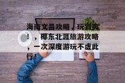 海南文昌攻略,玩到爽!,椰东北涯旅游攻略,一次深度游玩不虚此行! 海南文昌攻略,玩到爽!,椰东北涯旅游攻略,一次深度游玩不虚此行!