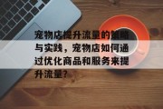 宠物店提升流量的策略与实践，宠物店如何通过优化商品和服务来提升流量？