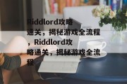 Riddlord攻略通关,揭秘游戏全流程,Riddlord攻略通关,揭秘游戏全流程 Riddlord攻略通关,揭秘游戏全流程,Riddlord攻略通关,揭秘游戏全流程
