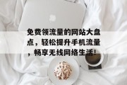 免费领流量的网站大盘点，轻松提升手机流量，畅享无线网络生活！