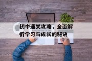 初中通关攻略,全面解析学习与成长的秘诀 初中通关攻略,全面解析学习与成长的秘诀