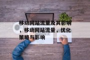 移动网站流量及其影响,移动网站流量,优化策略与影响 移动网站流量及其影响,移动网站流量,优化策略与影响