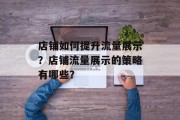 店铺如何提升流量展示?店铺流量展示的策略有哪些? 店铺如何提升流量展示?店铺流量展示的策略有哪些?