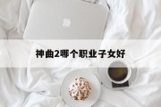 神曲2哪个职业子女好 神曲2哪个职业子女好