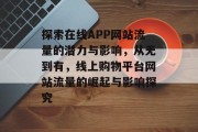 探索在线APP网站流量的潜力与影响,从无到有,线上购物平台网站流量的崛起与影响探究 探索在线APP网站流量的潜力与影响,从无到有,线上购物平台网站流量的崛起与影响探究