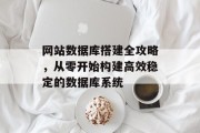 网站数据库搭建全攻略,从零开始构建高效稳定的数据库系统 网站数据库搭建全攻略,从零开始构建高效稳定的数据库系统