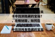  mr.Right游戏攻略，如何在海量关卡中找到隐藏的宝箱？，攻略秘籍，如何在 mr.Right游戏中找到所有隐藏的宝箱