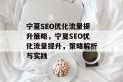 宁夏SEO优化流量提升策略,宁夏SEO优化流量提升,策略解析与实践 宁夏SEO优化流量提升策略,宁夏SEO优化流量提升,策略解析与实践