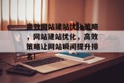 高效网站建站优化策略,网站建站优化,高效策略让网站瞬间提升排名! 高效网站建站优化策略,网站建站优化,高效策略让网站瞬间提升排名!