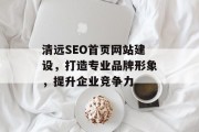 清远SEO首页网站建设,打造专业品牌形象,提升企业竞争力 清远SEO首页网站建设,打造专业品牌形象,提升企业竞争力