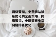 网络营销,免费网站排名优化的全面策略,网络营销,全面策略免费网站排名优化 网络营销,免费网站排名优化的全面策略,网络营销,全面策略免费网站排名优化