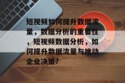 短视频如何提升数据流量,数据分析的重要性,短视频数据分析,如何提升数据流量与推动企业决策? 短视频如何提升数据流量,数据分析的重要性,短视频数据分析,如何提升数据流量与推动企业决策?