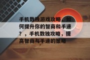 手机数独游戏攻略,如何提升你的智商和手速?,手机数独攻略,提高智商与手速的策略 手机数独游戏攻略,如何提升你的智商和手速?,手机数独攻略,提高智商与手速的策略