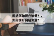 网站何如提升流量?,如何提升网站流量? 网站何如提升流量?,如何提升网站流量?