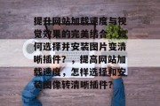 提升网站加载速度与视觉效果的完美结合,如何选择并安装图片变清晰插件?,提高网站加载速度,怎样选择和安装图像转清晰插件? 提升网站加载速度与视觉效果的完美结合,如何选择并安装图片变清晰插件?,提高网站加载速度,怎样选择和安装图像转清晰插件?