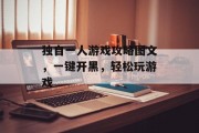 独自一人游戏攻略图文,一键开黑,轻松玩游戏 独自一人游戏攻略图文,一键开黑,轻松玩游戏
