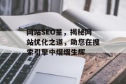 网站SEO星,揭秘网站优化之道,助您在搜索引擎中熠熠生辉 网站SEO星,揭秘网站优化之道,助您在搜索引擎中熠熠生辉