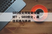 SEO优化何处做得最好?,SEO优化,最佳实践与挑战 SEO优化何处做得最好?,SEO优化,最佳实践与挑战