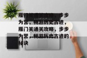 雁门关通关攻略,步步为营,畅游历史古迹,雁门关通关攻略,步步为营,畅游历史古迹的秘诀 雁门关通关攻略,步步为营,畅游历史古迹,雁门关通关攻略,步步为营,畅游历史古迹的秘诀