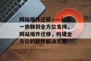 网站插件迁移——从单一依赖到全方位支持,网站插件迁移,构建全方位的软件解决方案 网站插件迁移——从单一依赖到全方位支持,网站插件迁移,构建全方位的软件解决方案