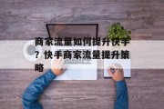 商家流量如何提升快手？快手商家流量提升策略