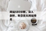 网站SEO诊断，深入剖析，助您优化网站排名