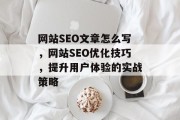 网站SEO文章怎么写,网站SEO优化技巧,提升用户体验的实战策略 网站SEO文章怎么写,网站SEO优化技巧,提升用户体验的实战策略