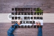 单页网站SEO，优化和提高页面加载速度的重要性，提升单页网站SEO: 优化和提高页面加载速度的重要性