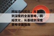 网站访问优化,从基础到深度的全面策略,网站优化,从基础到深度策略全面指南 网站访问优化,从基础到深度的全面策略,网站优化,从基础到深度策略全面指南