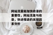 网站流量能加快收录的重要性,网站流量与收录,快进慢退的关键因素分析 网站流量能加快收录的重要性,网站流量与收录,快进慢退的关键因素分析