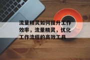 流量精灵如何提升工作效率，流量精灵，优化工作流程的高效工具