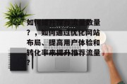 如何提升推荐流量数量?,如何通过优化网站布局、提高用户体验和转化率来提升推荐流量? 如何提升推荐流量数量?,如何通过优化网站布局、提高用户体验和转化率来提升推荐流量?