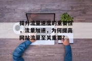 提升流量速度的重要性,流量加速,为何提高网站流量至关重要? 提升流量速度的重要性,流量加速,为何提高网站流量至关重要?