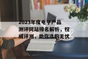 2023年度电子产品测评网站排名解析,权威评测,助你选购无忧 2023年度电子产品测评网站排名解析,权威评测,助你选购无忧