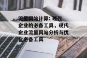 流量网站计算: 现代企业的必备工具,现代企业流量网站分析与优化必备工具 流量网站计算: 现代企业的必备工具,现代企业流量网站分析与优化必备工具